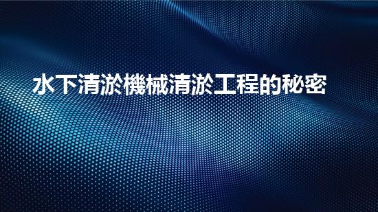 水下清淤機械清淤工程的秘密揭秘：如何提升施工效率與安全性？